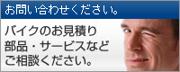 お問い合わせ -バイクのお見積り、商品・サービスなどお気軽にご相談ください。-